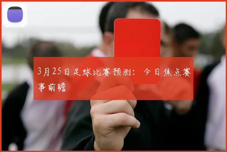 3月25日足球比赛预测:今日焦点赛事前瞻