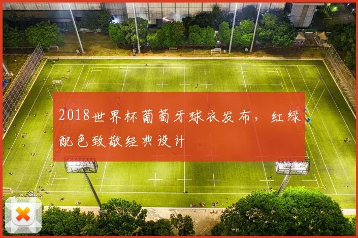 2018世界杯葡萄牙球衣发布，红绿配色致敬经典设计