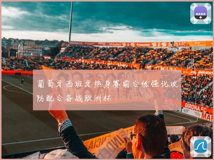葡萄牙西班牙热身赛前合练强化攻防配合备战欧洲杯