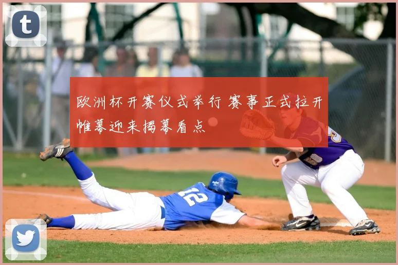 欧洲杯开赛仪式举行 赛事正式拉开帷幕迎来揭幕看点