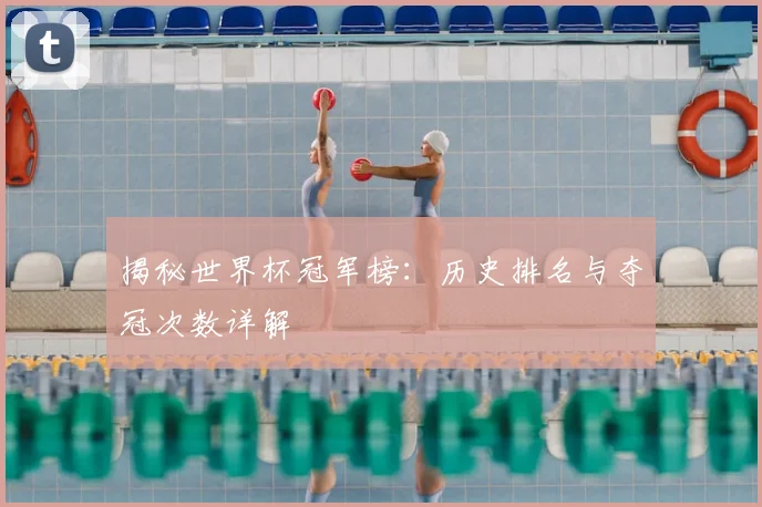 揭秘世界杯冠军榜：历史排名与夺冠次数详解