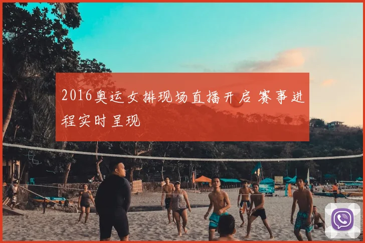 2016奥运女排现场直播开启 赛事进程实时呈现