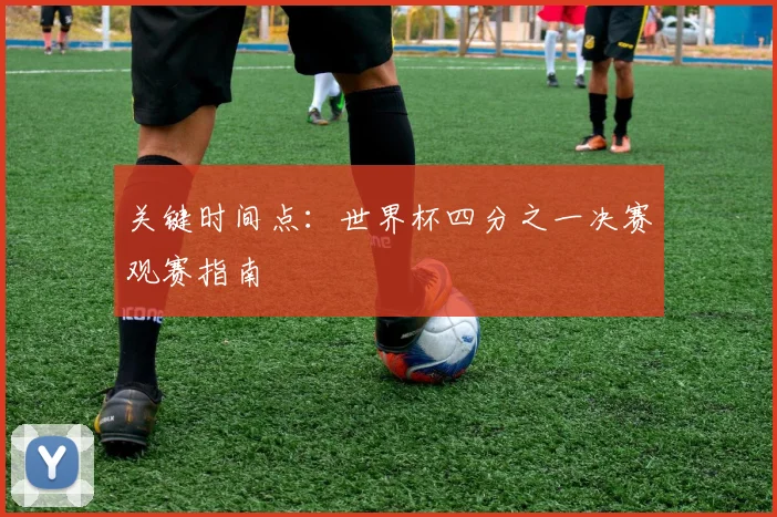 关键时间点：世界杯四分之一决赛观赛指南