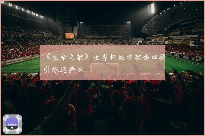《生命之歌》世界杯经典歌曲回顾引球迷热议