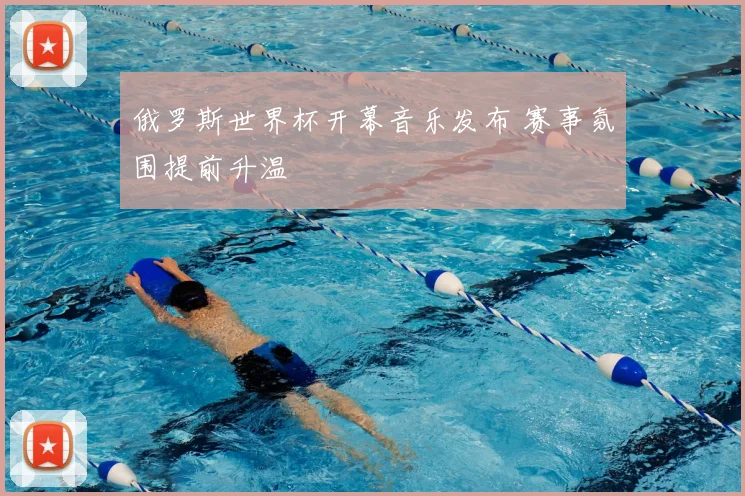 俄罗斯世界杯开幕音乐发布 赛事氛围提前升温