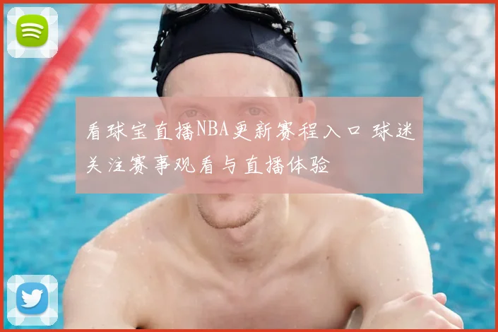 看球宝直播NBA更新赛程入口 球迷关注赛事观看与直播体验