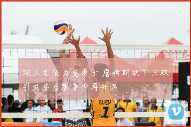 湖人客场力克勇士 詹姆斯砍下三双引发季后赛争夺再升温