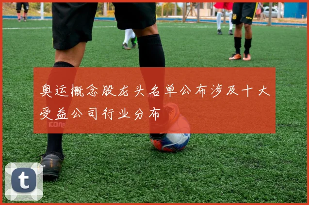 奥运概念股龙头名单公布涉及十大受益公司行业分布