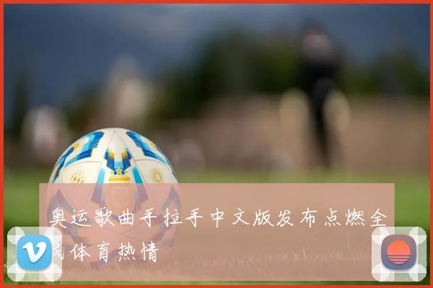 奥运歌曲手拉手中文版发布点燃全民体育热情
