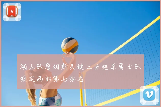 湖人队詹姆斯关键三分绝杀勇士队锁定西部第七排名