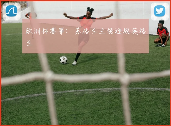 欧洲杯赛事：苏格兰主场迎战英格兰