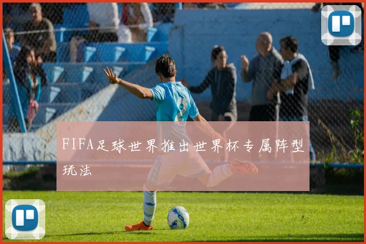 FIFA足球世界推出世界杯专属阵型玩法