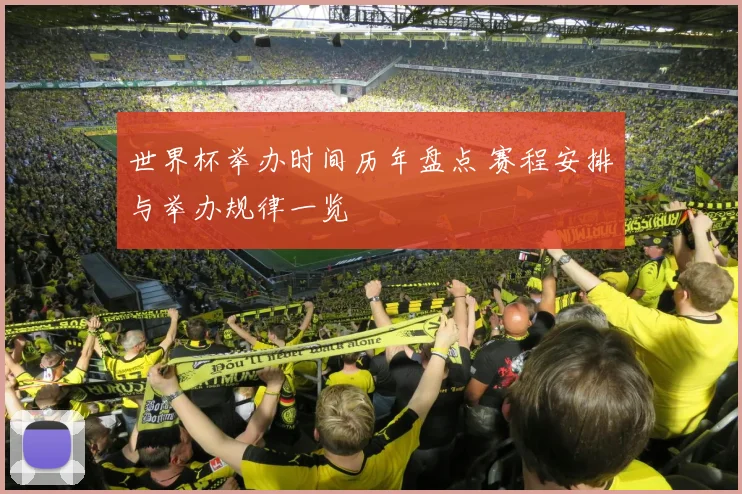 世界杯举办时间历年盘点 赛程安排与举办规律一览