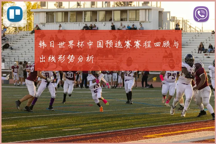 韩日世界杯中国预选赛赛程回顾与出线形势分析