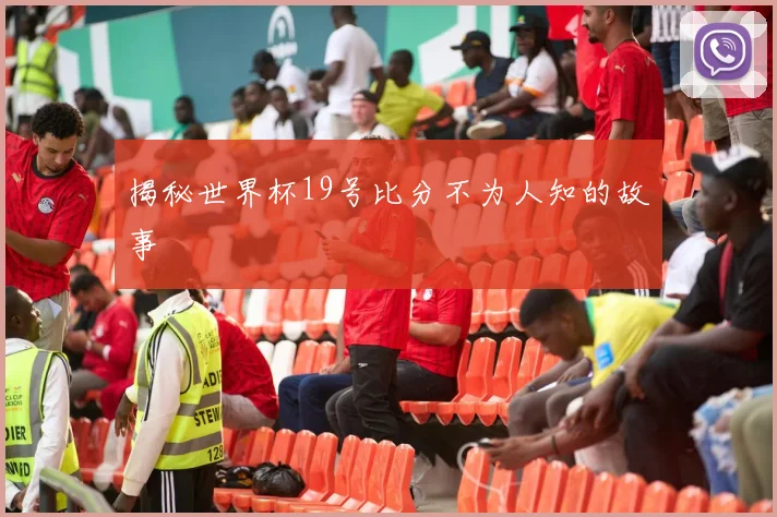 揭秘世界杯19号比分不为人知的故事