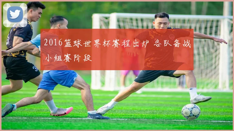 2016篮球世界杯赛程出炉 各队备战小组赛阶段