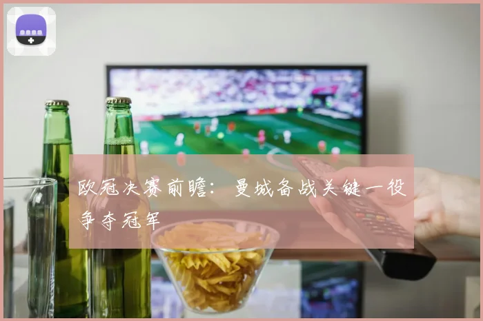 欧冠决赛前瞻：曼城备战关键一役争夺冠军