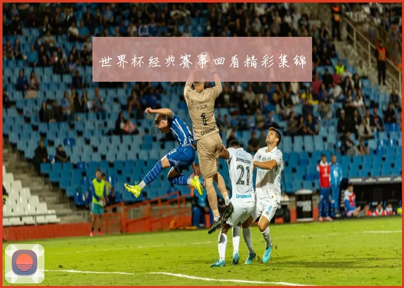 世界杯经典赛事回看精彩集锦