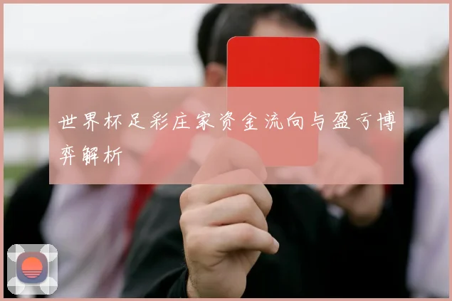 世界杯足彩庄家资金流向与盈亏博弈解析